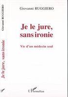 Couverture du livre « Je le jure sans ironie ; vie d'un medecin seul » de Giovanni Ruggiero aux éditions Editions L'harmattan