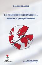 Couverture du livre « Le commerce international ; théories et pratiques actuelles » de Jean Bourdariat aux éditions L'harmattan