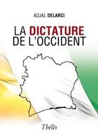 Couverture du livre « La Dictature De L'Occident » de Delarcy Adjal aux éditions Theles