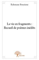 Couverture du livre « La vie en fragments : recueil de poèmes inédits » de Rahmane Bouziane aux éditions Edilivre