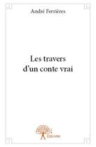 Couverture du livre « Les travers d un conte vrai » de Ferrieres Andre aux éditions Edilivre