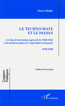 Couverture du livre « Le technocrate et le paysan ; les lois d'orientation agricole de 1960-1962 et la modernisation de l'agriculture française 1945-1984 » de Pierre Muller aux éditions Editions L'harmattan