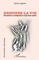 Couverture du livre « Respirer la vie ; conscience et intégration corps-âme-esprit » de Sylvie Lagache aux éditions L'harmattan