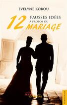 Couverture du livre « Douze fausses idees a propos du mariage » de Kobou Evelyne aux éditions Jets D'encre