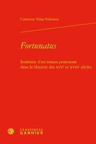 Couverture du livre « Fortunatus : itinéraire d'un roman protestant dans la librairie des XVIIe et XVIIIe siècles » de Catherine Velay Vallantin aux éditions Classiques Garnier