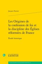 Couverture du livre « Les Origines de la confession de foi et la discipline des Églises réformées de France : Étude historique » de Pannier Jacques aux éditions Classiques Garnier