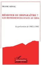 Couverture du livre « Resister ou disparaitre? les homosexuels face au sida - prevention de 1982 a 1992 » de Arnal Franck aux éditions L'harmattan