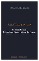 Couverture du livre « Telecel-congo - la predation en republique democratique du congo » de Bola Ki-Khuabi F. aux éditions L'harmattan