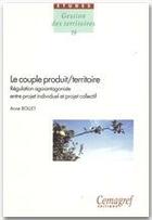 Couverture du livre « Le couple produit territoire ; régulation agoantagoniste entre projet individuel et projet collectif » de Anne Rollet aux éditions Irstea