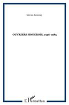 Couverture du livre « Ouvriers hongrois, 1956-1985 » de Kemeney Istevan aux éditions L'harmattan