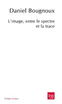 Couverture du livre « L'image, entre le spectre et la trace » de Daniel Bougnoux aux éditions Ina