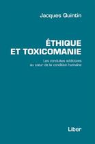 Couverture du livre « Éthique et toxicomanie ; les conduites addictives au coeur de la condition humaine » de Jacques Quintin aux éditions Editions Liber