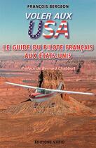 Couverture du livre « Voler aux USA ; le guide du pilote français aux États-Unis » de Francois Bergeon aux éditions Vario