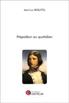 Couverture du livre « Napoléon au quotidien » de Jean Luc Busuttil aux éditions Chapitre.com