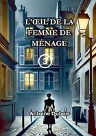 Couverture du livre « L'oeil de la femme de Ménage » de Antoine Dubois aux éditions Bookelis