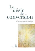 Couverture du livre « Le désir de conversion » de Catherine Chalier aux éditions Seuil