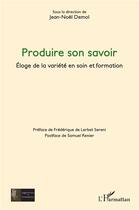 Couverture du livre « Produire son savoir : éloge de la variete en soin et formation » de Jean-Noël Demol aux éditions L'harmattan