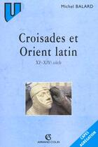 Couverture du livre « Croisades Et Orient Latin De La Fin Du Xi Siecle Au Milieu Du Xv Siecle » de Michel Balard aux éditions Armand Colin