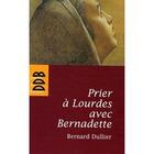 Couverture du livre « Prier à Lourdes avec Bernadette » de Bernard Dullier aux éditions Desclee De Brouwer