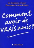 Couverture du livre « Comment avoir de vrais amis ? » de Bernadette Costa-Prades et Dr Stéphane Clerget aux éditions Albin Michel