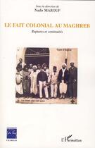 Couverture du livre « Le fait colonial au Maghreb ; ruptures et continuités » de Nadir Marouf aux éditions Editions L'harmattan