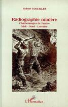 Couverture du livre « Radiographies minieres - charbonnages de france - midi-nord-lorraine » de Robert Coeuillet aux éditions Editions L'harmattan