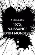 Couverture du livre « 1972, naissance d'un monstre » de Frederic Robin aux éditions Books On Demand