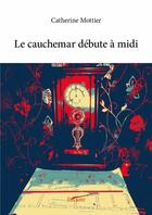 Couverture du livre « Le cauchemar debute à midi » de Catherine Mottier aux éditions Edilivre