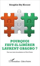 Couverture du livre « Pourquoi faut-il libérer Laurent Gbagbo ; pour une vraie réconciliation en Côte d'Ivoire » de Seraphin Kouame aux éditions L'harmattan