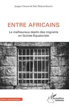 Couverture du livre « Entre africains ; le malheureux destin des migrants en Guinée Equatoriale » de Mebiam'Emane J V D P aux éditions L'harmattan