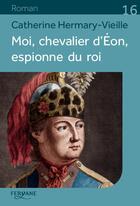Couverture du livre « Moi, chevalier d'Eon espionne du roi » de Catherine Hermary-Vieille aux éditions Feryane