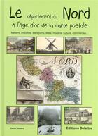 Couverture du livre « Le département du Nord à l'âge d'or de la carte postale ; métiers, industrie, transports, fêtes, moulins, culture, commerces... » de Daniel Delattre aux éditions Delattre