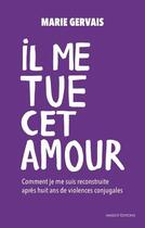 Couverture du livre « Il me tue cet amour ; comment je me suis reconstruite après huit ans de violences conjugales » de Marie Gervais aux éditions Massot Editions