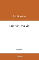 Couverture du livre « Une vie, ma vie » de Vernet Patrick aux éditions Edilivre