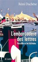 Couverture du livre « L'embarcadère des lettres ; Marseille et les écrivains » de Remi Duchene aux éditions Jc Lattes