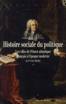 Couverture du livre « Histoire sociale du politique ; les villes de l'Ouest atlantique français à l'époque moderne (XVIe-XVIIIe siècle) » de Guy Saupin aux éditions Pu De Rennes