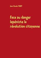 Couverture du livre « Face au danger lepéniste la révolution citoyenne » de Jean-Claude Tarby aux éditions Books On Demand