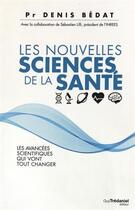 Couverture du livre « Les nouvelles sciences de la santé ; les avancées scientifiques qui vont tout changer » de Denis Bedat aux éditions Guy Trédaniel