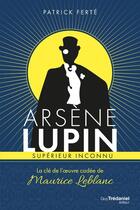 Couverture du livre « Arsène Lupin, supérieur inconnu ; la clé de l'oeuvre codée de Maurice Leblanc » de Patrick Ferte aux éditions Guy Trédaniel