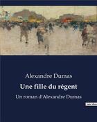 Couverture du livre « Une fille du régent : Un roman d'Alexandre Dumas » de Alexandre Dumas aux éditions Culturea