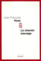 Couverture du livre « Le chemin sauvage » de Jean-Francois Haas aux éditions Seuil