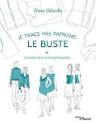 Couverture du livre « Je trace mes patrons ; le buste ; construction et transformation » de Teresa Gilewska aux éditions Eyrolles