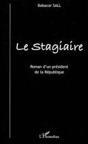 Couverture du livre « Le stagiaire ; roman d'un président de la république » de Babacar Sall aux éditions L'harmattan