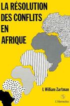 Couverture du livre « La resolution des conflits en afrique » de Zartmann William aux éditions Editions L'harmattan