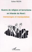 Couverture du livre « GUERRE DE RELIGION ET TERRORISME EN IRLANDE DU NORD : MENSONGES ET MANIPULATION » de Esther Resta aux éditions Editions L'harmattan