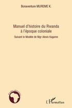 Couverture du livre « Manuel d'histoire du rwanda à l'époque coloniale ; suivant le modele de Agr Alexis Kagame » de Bonaventure Mureme Kubwimana aux éditions Editions L'harmattan