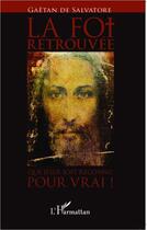 Couverture du livre « La foi retrouvée ; que Jésus soit reconnu pour vrai ! » de Gaetan De Salvatore aux éditions Editions L'harmattan