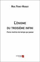 Couverture du livre « L'énigme du troisième infini ; force motrice du temps qui passe » de Marc Perinet-Marquet aux éditions Editions Du Net