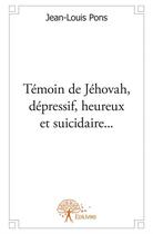 Couverture du livre « Témoin de Jéhovah, depressif, heureux et suicidaire... » de Jean-Louis Pons aux éditions Edilivre