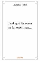 Couverture du livre « Tant que les roses ne faneront pas... » de Laurence Robin aux éditions Edilivre
